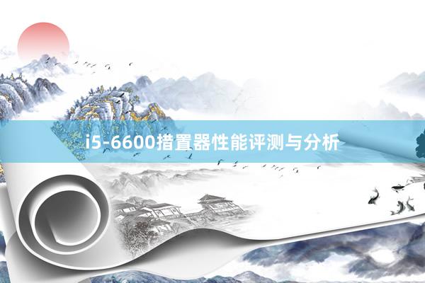 i5-6600措置器性能评测与分析