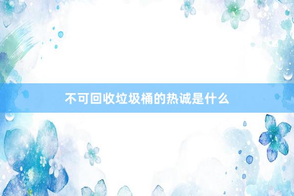 不可回收垃圾桶的热诚是什么