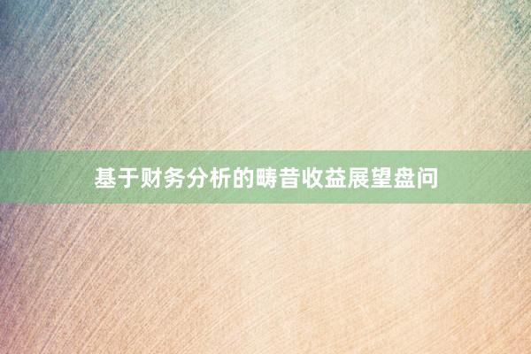 基于财务分析的畴昔收益展望盘问